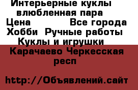 Интерьерные куклы  - влюбленная пара.  › Цена ­ 2 800 - Все города Хобби. Ручные работы » Куклы и игрушки   . Карачаево-Черкесская респ.